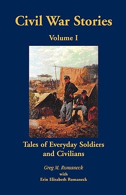 Civil War Stories: Tales of Everyday Soldiers and Civilians, Volume 1 by Romaneck, Greg M.