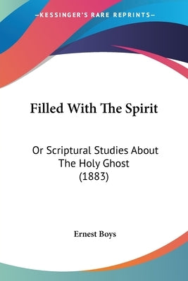 Filled with the Spirit: Or Scriptural Studies about the Holy Ghost (1883) by Boys, Ernest