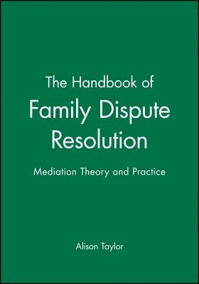 The Handbook of Family Dispute Resolution: Mediation Theory and Practice by Taylor, Alison