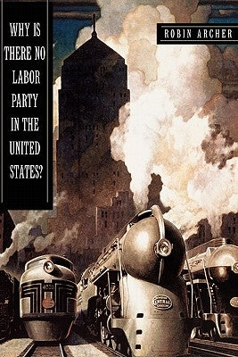 Why Is There No Labor Party in the United States? by Archer, Robin