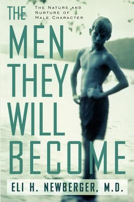 The Men They Will Become: The Nature and Nurture of Male Character by Newberger, Eli