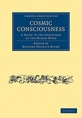 Cosmic Consciousness: A Study in the Evolution of the Human Mind by Bucke, Richard Maurice