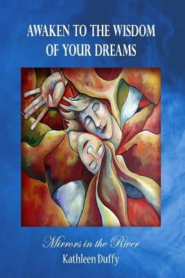 Awaken to the Wisdom of Your Dreams: Mirrors in the River by Duffy, Kathleen