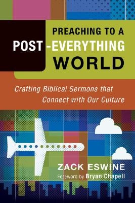 Preaching to a Post-Everything World: Crafting Biblical Sermons That Connect with Our Culture by Eswine, Zack