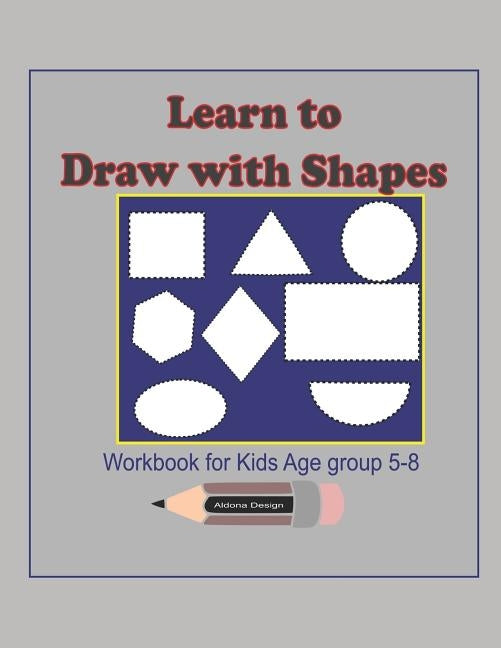 Learn to Draw with Shapes Workbook for kids age 5-8: An excellent (8.5x11) 100 pages, Activity book to help kids to draw using Shapes, lines, patterns by Design, Aldona