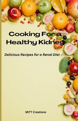 Cooking For a Healthy Kidney: Delicious Recipes for a Renal Diet by Creations, Mitt