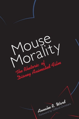 Mouse Morality: The Rhetoric of Disney Animated Film by Ward, Annalee R.