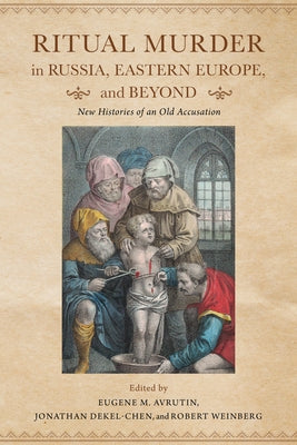 Ritual Murder in Russia, Eastern Europe, and Beyond: New Histories of an Old Accusation by Avrutin, Eugene M.