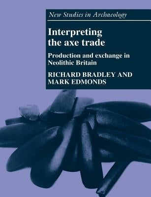 Interpreting the Axe Trade: Production and Exchange in Neolithic Britain by Bradley, Richard
