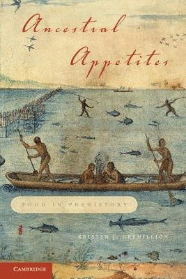 Ancestral Appetites: Food in Prehistory by Gremillion, Kristen J.