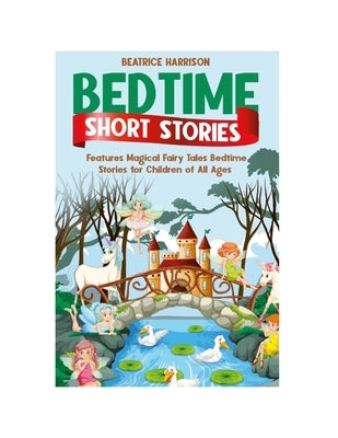 Bedtime Short Stories: Features Magical Fairy Tales Bedtime Stories for Children of All Ages (Volume:1) by Harrison, Beatrice