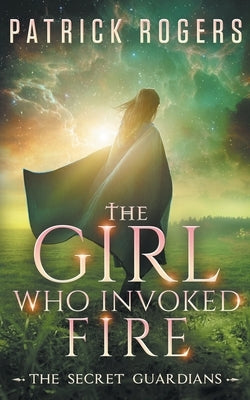 The Girl Who Invoked Fire: The Secret Guardians, Book 2 by Rogers, Patrick