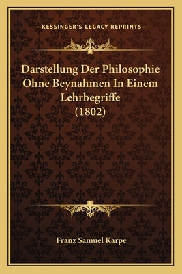 Darstellung Der Philosophie Ohne Beynahmen In Einem Lehrbegriffe (1802) by Karpe, Franz Samuel