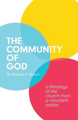 The Community of God: A Theology of the Church From a Reluctant Pastor by Bursch, Douglas S.