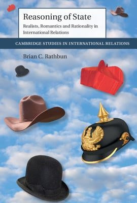 Reasoning of State: Realists, Romantics and Rationality in International Relations by Rathbun, Brian C.