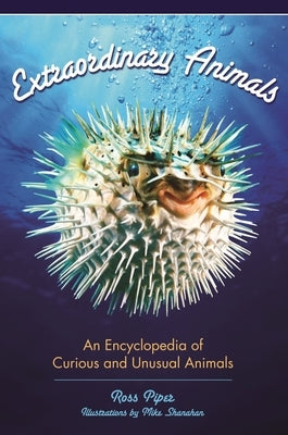 Extraordinary Animals: An Encyclopedia of Curious and Unusual Animals by Piper, Ross