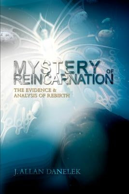 Mystery of Reincarnation: The Evidence & Analysis of Rebirth by Danelek, J. Allan