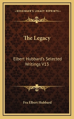 The Legacy: Elbert Hubbard's Selected Writings V13 by Hubbard, Elbert