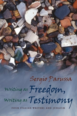 Writing as Freedom, Writing as Testimony: Four Italian Writers and Judaism by Parussa, Sergio