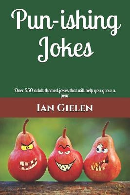 Pun-ishing Jokes: Over 550 adult themed jokes that will help you grow a pear by Gielen, Ian