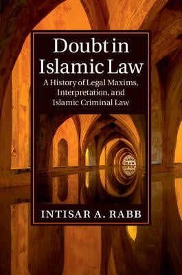 Doubt in Islamic Law: A History of Legal Maxims, Interpretation, and Islamic Criminal Law by Rabb, Intisar A.