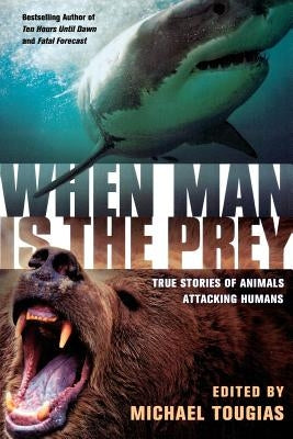 When Man Is the Prey: True Stories of Animals Attacking Humans by Tougias, Michael