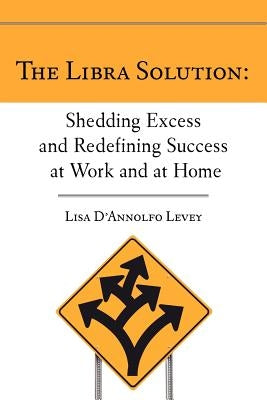 The Libra Solution: Shedding Excess and Redefining Success at Work and at Home by Levey, Lisa D.
