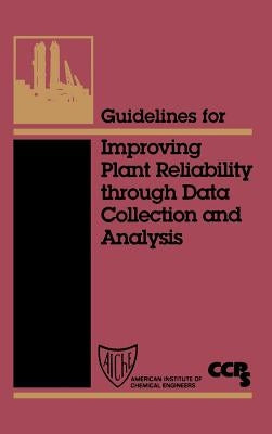 Guidelines for Improving Plant Reliability Through Data Collection and Analysis by Center for Chemical Process Safety (CCPS