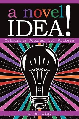 A Novel Idea!: Colouring Journal for Writers by Last, K. A.