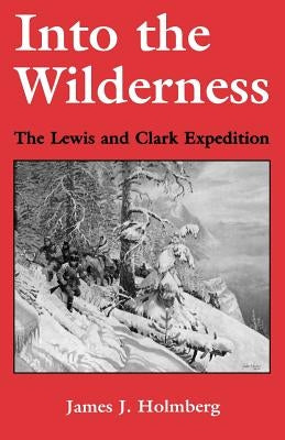 Into the Wilderness: The Lewis and Clark Expedition by Holmberg, James J.