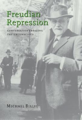 Freudian Repression: Conversation Creating the Unconscious by Billig, Michael