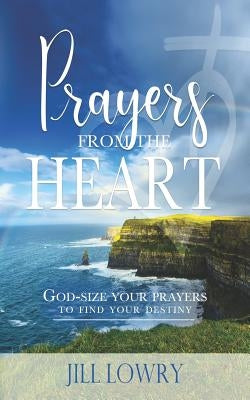Prayers from the Heart: God-Size Your Prayers to Find Your Destiny by Lowry, Jill