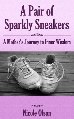 A Pair of Sparkly Sneakers: A Mother's Journey to Inner Wisdom by Olson, Nicole
