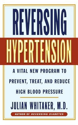 Reversing Hypertension: A Vital New Program to Prevent, Treat and Reduce High Blood Pressure by Whitaker, Julian