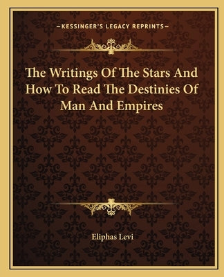 The Writings of the Stars and How to Read the Destinies of Man and Empires by Levi, Eliphas