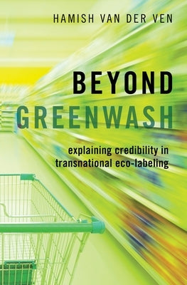 Beyond Greenwash: Explaining Credibility in Transnational Eco-Labeling by Van Der Ven, Hamish