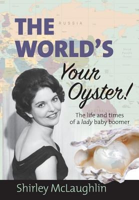 The World's Your Oyster: The life and times of a lady baby boomer by McLaughlin, Shirley