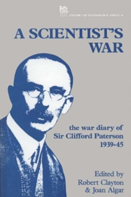 A Scientist's War: The War Diary of Sir Clifford Paterson, 1939-45 by Clayton, Robert