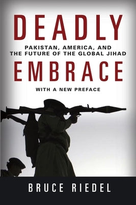 Deadly Embrace: Pakistan, America, and the Future of the Global Jihad by Riedel, Bruce