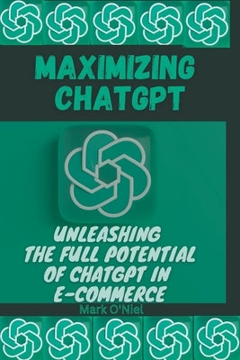 Maximizing ChatGPT: Unleashing the full potential of ChatGPT in E-commerce by O'Niel, Mark