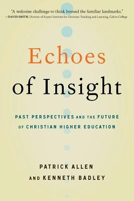 Echoes of Insight: Past Perspectives and the Future of Christian Higher Education by Allen, Patrick