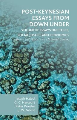 Post-Keynesian Essays from Down Under Volume III: Essays on Ethics, Social Justice and Economics: Theory and Policy in an Historical Context by Harcourt, G.