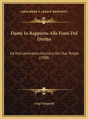 Dante In Rapporto Alle Fonti Del Diritto: Ed Alla Letteratura Giuridica Del Suo Tempo (1908) by Chiappelli, Luigi