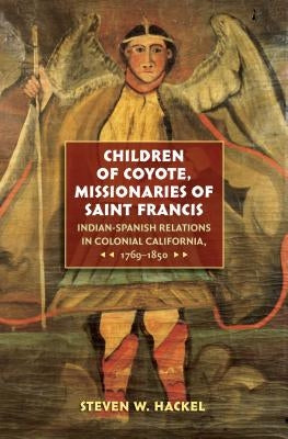 Children of Coyote, Missionaries of Saint Francis: Indian-Spanish Relations in Colonial California, 1769-1850 by Hackel, Steven W.