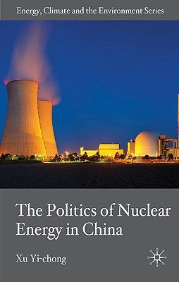 The Politics of Nuclear Energy in China by Yi-Chong, X.