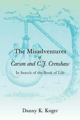 The Misadventures of Carson and C.J. Crenshaw: In Search of the Book of Life by Koger, Danny K.