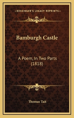 Bamburgh Castle: A Poem, in Two Parts (1818) by Tait, Thomas