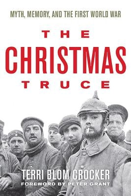 The Christmas Truce: Myth, Memory, and the First World War by Crocker, Terri Blom