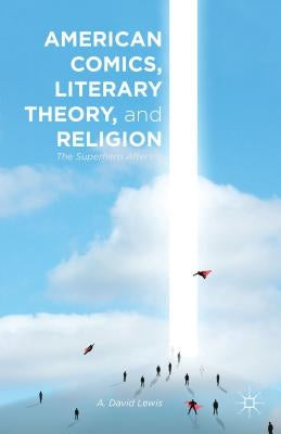 American Comics, Literary Theory, and Religion: The Superhero Afterlife by Lewis, A.