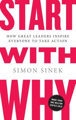 Start with Why: How Great Leaders Inspire Everyone to Take Action by Sinek, Simon